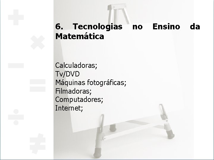 6. Tecnologias Matemática Calculadoras; Tv/DVD Máquinas fotográficas; Filmadoras; Computadores; Internet; no Ensino da 