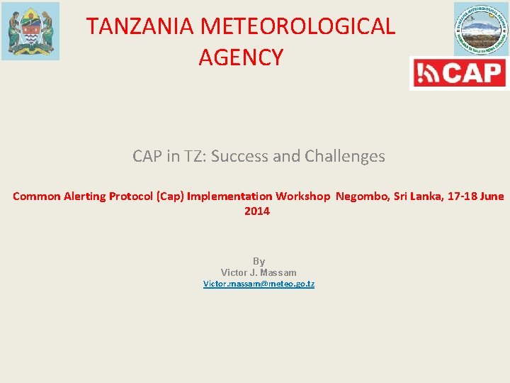TANZANIA METEOROLOGICAL AGENCY CAP in TZ: Success and Challenges Common Alerting Protocol (Cap) Implementation TANZANIA METEOROLOGICAL AGENCY CAP in TZ: Success and Challenges Common Alerting Protocol (Cap) Implementation