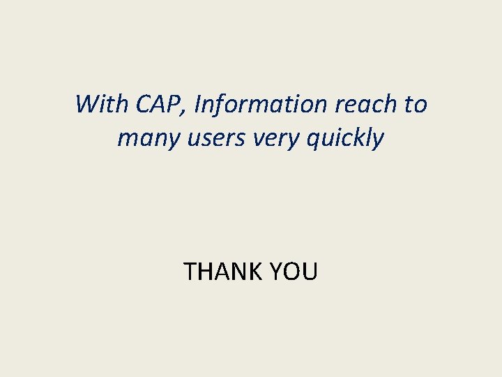 With CAP, Information reach to many users very quickly THANK YOU With CAP, Information reach to many users very quickly THANK YOU