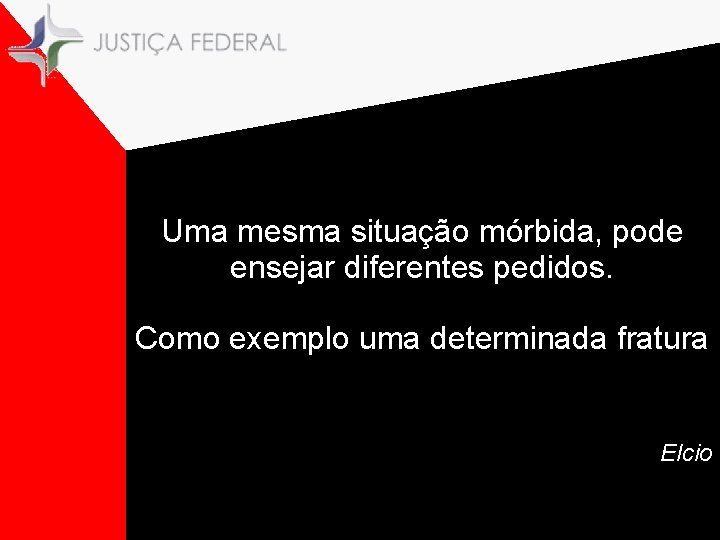 Uma mesma situação mórbida, pode ensejar diferentes pedidos. Como exemplo uma determinada fratura Elcio