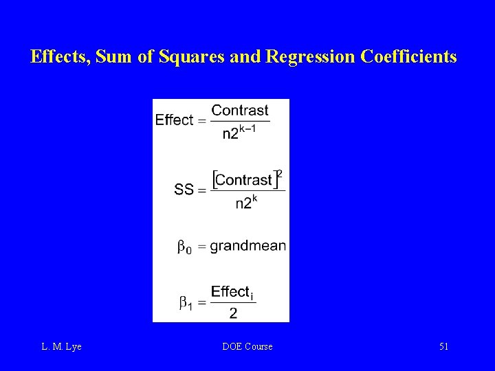 Effects, Sum of Squares and Regression Coefficients L. M. Lye DOE Course 51 