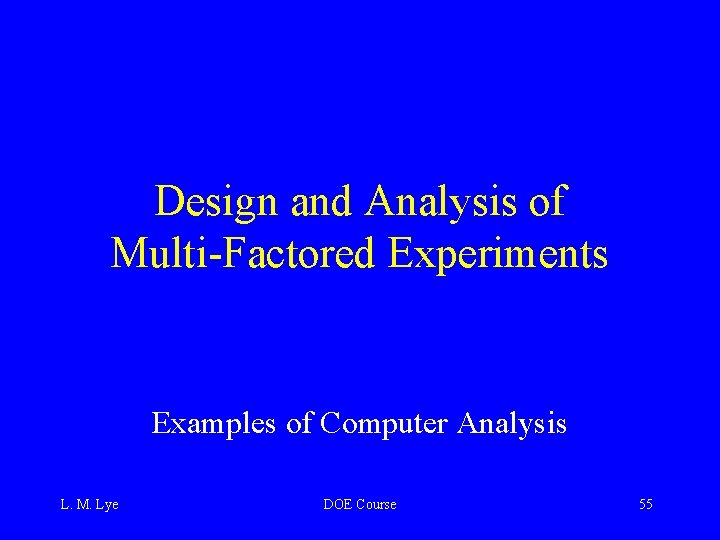 Design and Analysis of Multi-Factored Experiments Examples of Computer Analysis L. M. Lye DOE