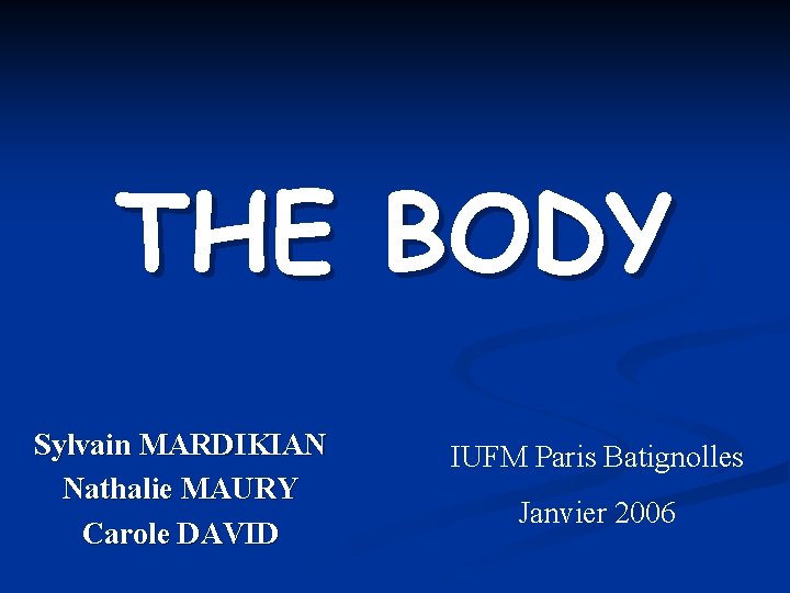 THE BODY Sylvain MARDIKIAN Nathalie MAURY Carole DAVID IUFM Paris Batignolles Janvier 2006 