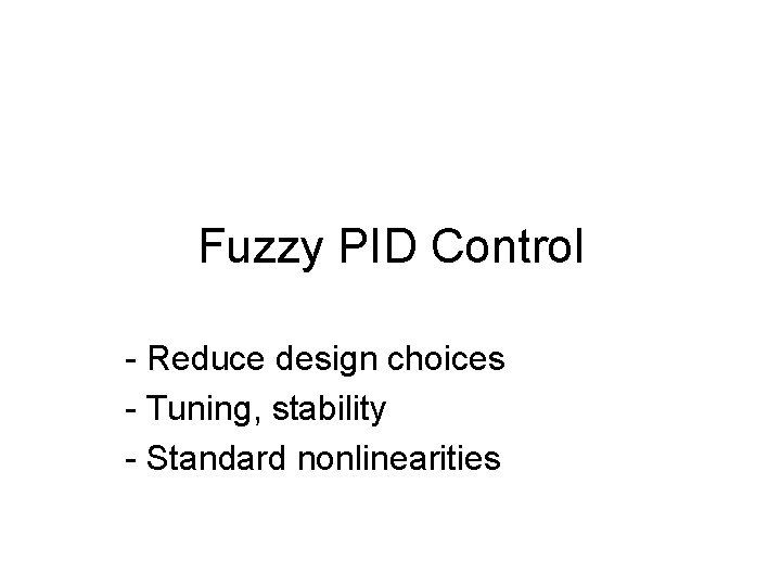 Fuzzy PID Control - Reduce design choices - Tuning, stability - Standard nonlinearities 