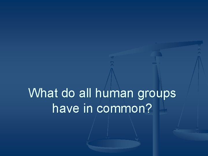 What do all human groups have in common? 