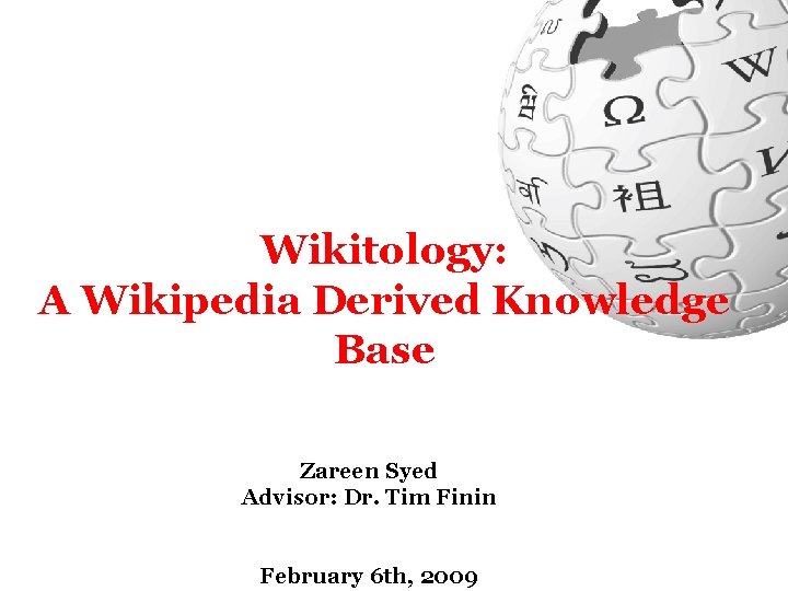 Wikitology: A Wikipedia Derived Knowledge Base Zareen Syed Advisor: Dr. Tim Finin February 6