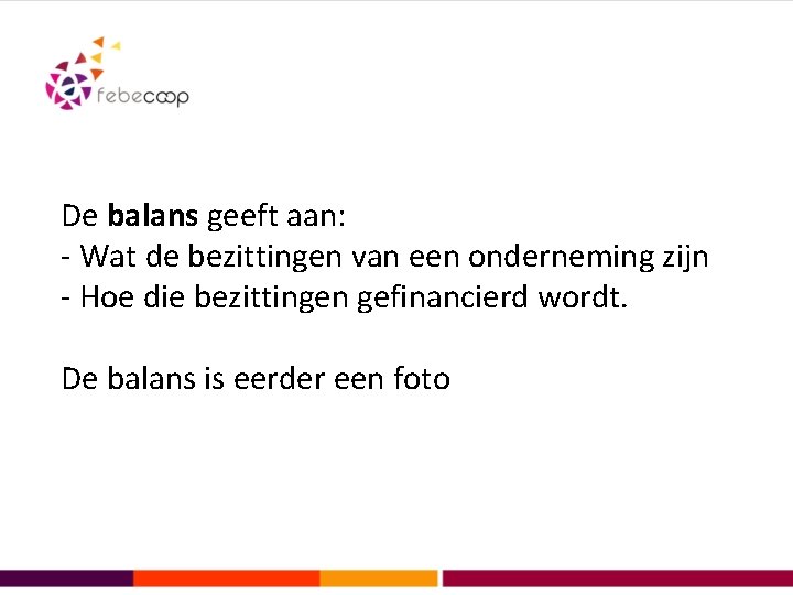 De balans geeft aan: - Wat de bezittingen van een onderneming zijn - Hoe