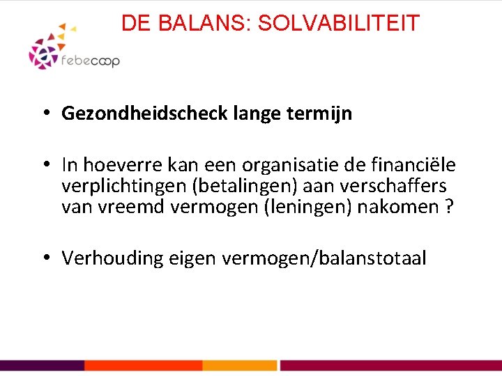 DE BALANS: SOLVABILITEIT • Gezondheidscheck lange termijn • In hoeverre kan een organisatie de