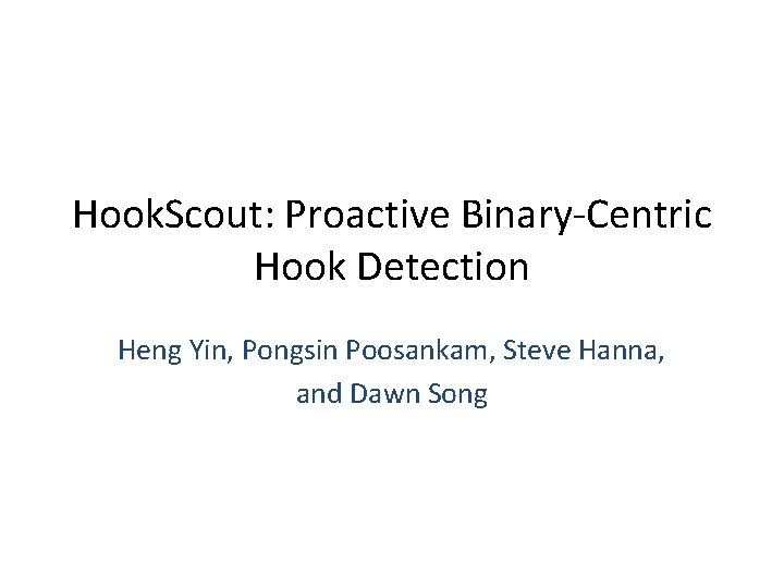 Hook. Scout: Proactive Binary-Centric Hook Detection Heng Yin, Pongsin Poosankam, Steve Hanna, and Dawn