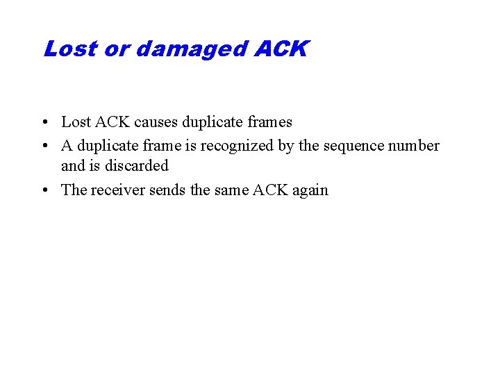 Lost or damaged ACK • Lost ACK causes duplicate frames • A duplicate frame