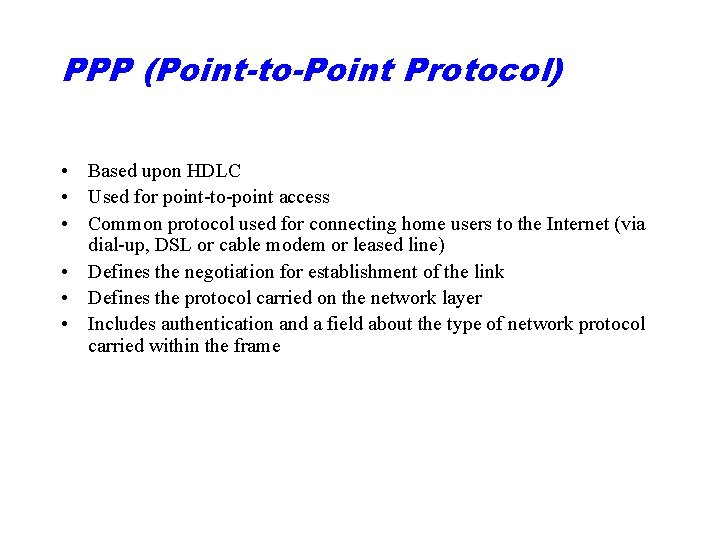 PPP (Point-to-Point Protocol) • Based upon HDLC • Used for point-to-point access • Common