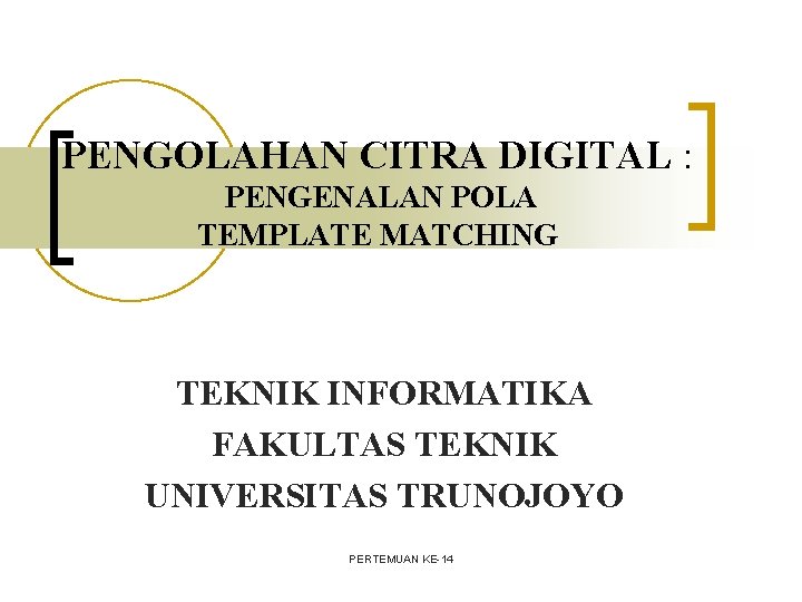 PENGOLAHAN CITRA DIGITAL : PENGENALAN POLA TEMPLATE MATCHING TEKNIK INFORMATIKA FAKULTAS TEKNIK UNIVERSITAS TRUNOJOYO