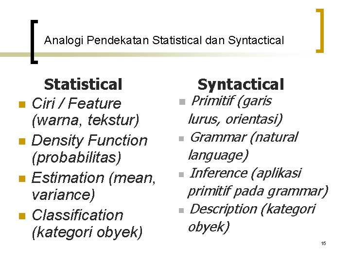 Analogi Pendekatan Statistical dan Syntactical n n Statistical Ciri / Feature (warna, tekstur) Density