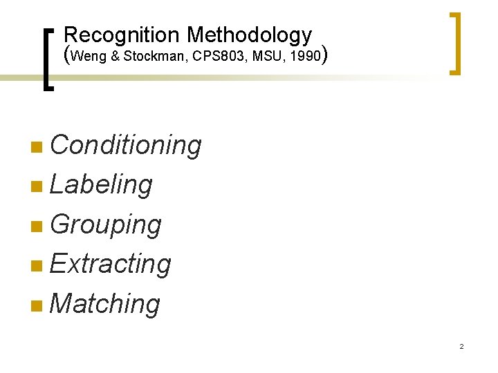 Recognition Methodology (Weng & Stockman, CPS 803, MSU, 1990) n Conditioning n Labeling n