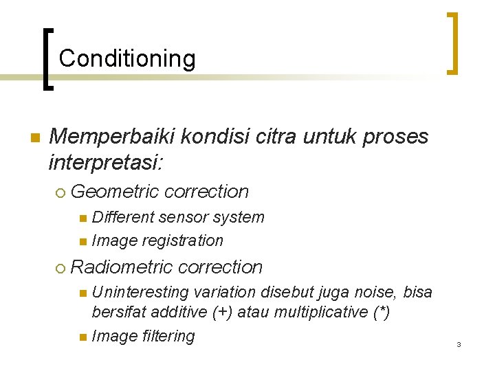 Conditioning n Memperbaiki kondisi citra untuk proses interpretasi: ¡ Geometric correction n Different sensor