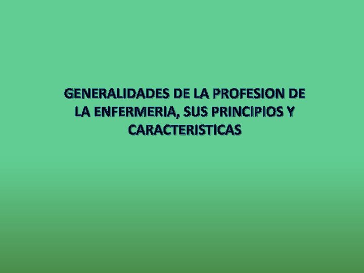 GENERALIDADES DE LA PROFESION DE LA ENFERMERIA, SUS PRINCIPIOS Y CARACTERISTICAS 