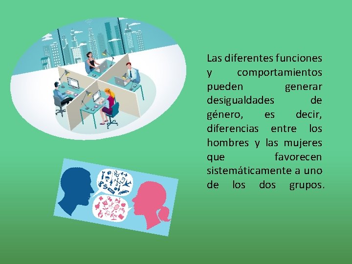 Las diferentes funciones y comportamientos pueden generar desigualdades de género, es decir, diferencias entre