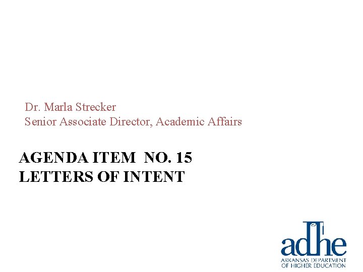Dr. Marla Strecker Senior Associate Director, Academic Affairs AGENDA ITEM NO. 15 LETTERS OF