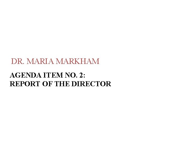 DR. MARIA MARKHAM AGENDA ITEM NO. 2: REPORT OF THE DIRECTOR 