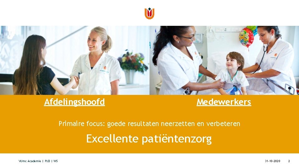 Afdelingshoofd Medewerkers Primaire focus: goede resultaten neerzetten en verbeteren Excellente patiëntenzorg VUmc Academie |
