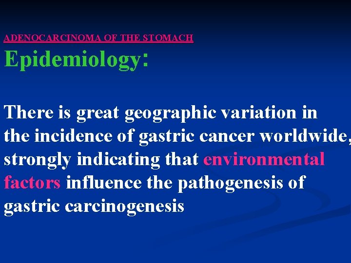 ADENOCARCINOMA OF THE STOMACH Epidemiology: There is great geographic variation in the incidence of