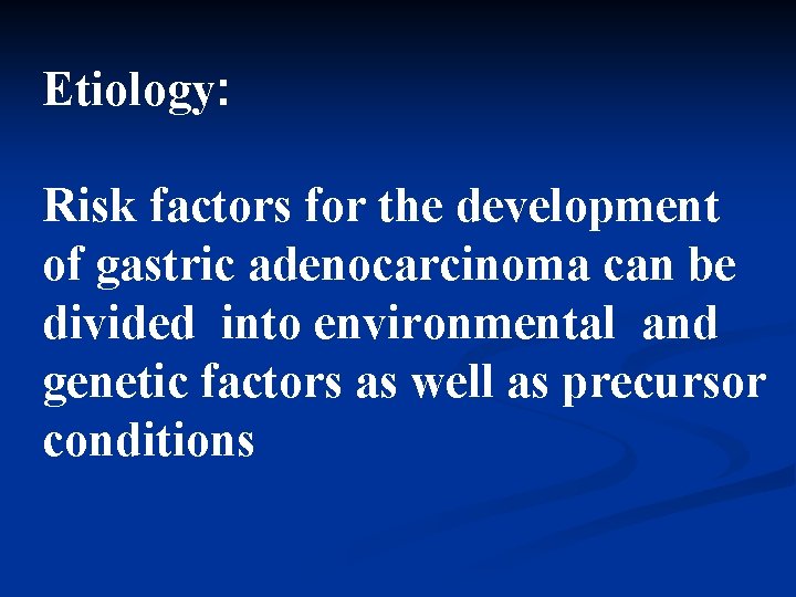 Etiology: Risk factors for the development of gastric adenocarcinoma can be divided into environmental