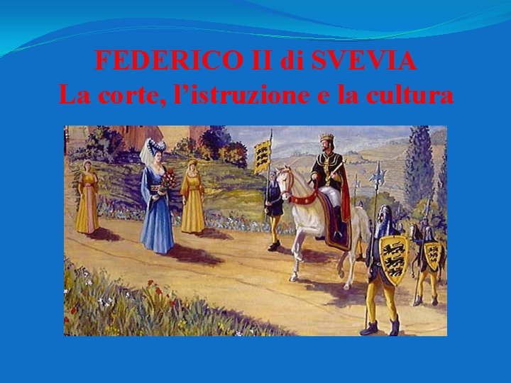FEDERICO II di SVEVIA La corte, l’istruzione e la cultura 