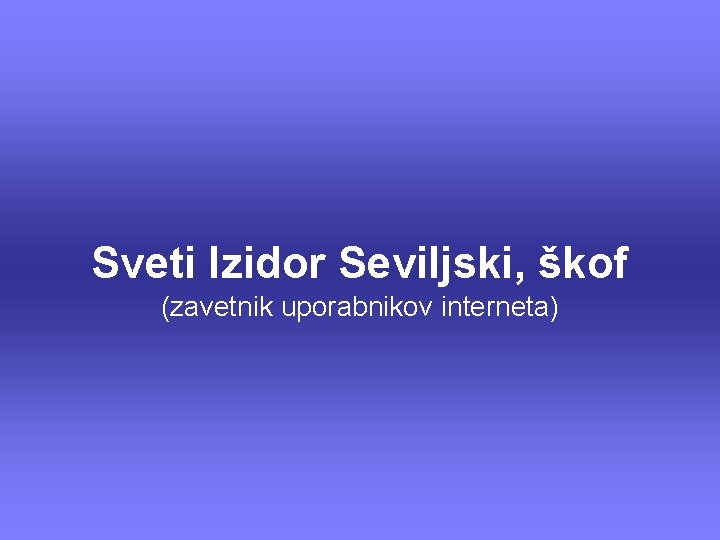 Sveti Izidor Seviljski, škof (zavetnik uporabnikov interneta) 