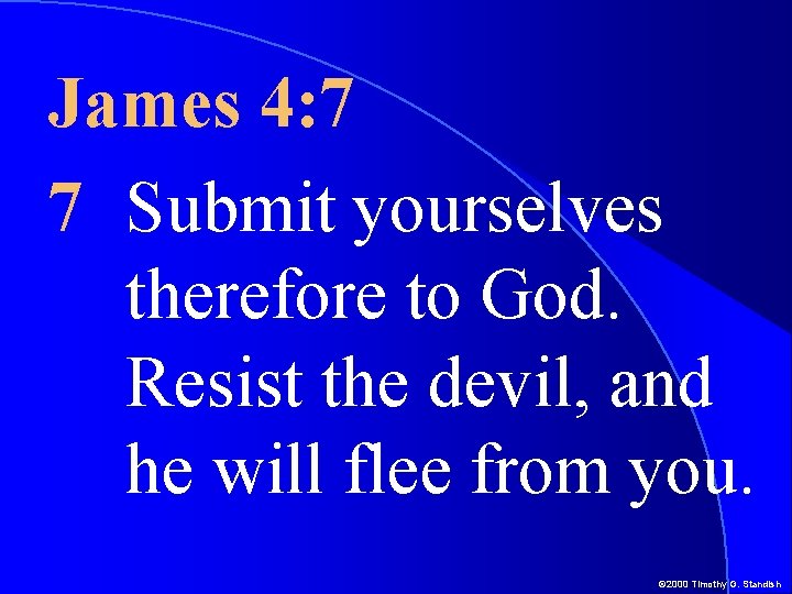 James 4: 7 7 Submit yourselves therefore to God. Resist the devil, and he