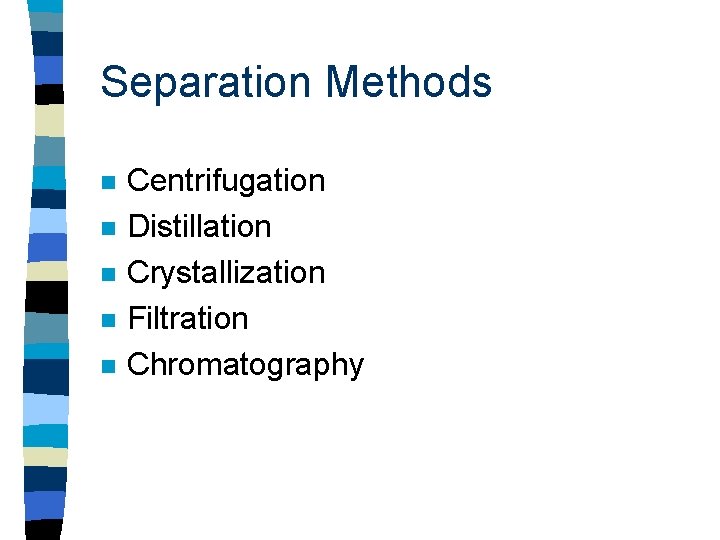 Separation Methods n n n Centrifugation Distillation Crystallization Filtration Chromatography 