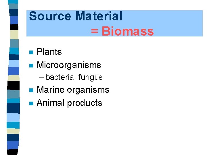 Source Material = Biomass n n Plants Microorganisms – bacteria, fungus n n Marine