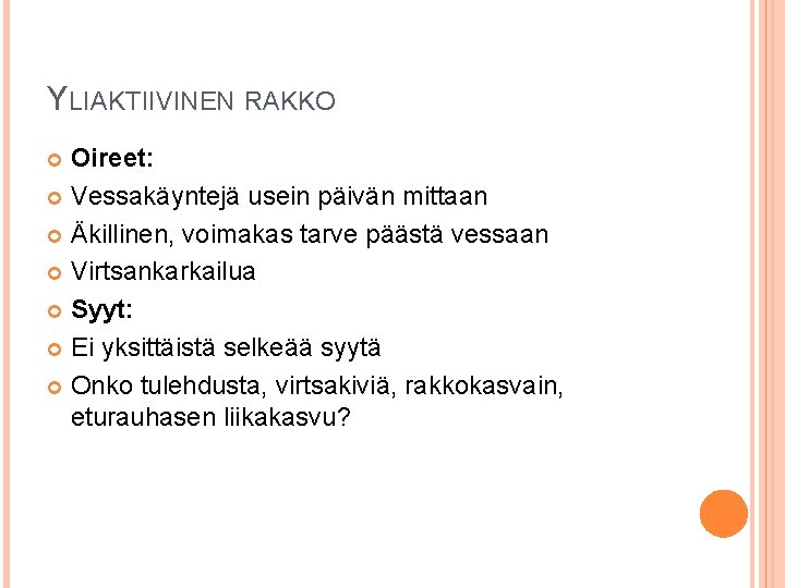 YLIAKTIIVINEN RAKKO Oireet: Vessakäyntejä usein päivän mittaan Äkillinen, voimakas tarve päästä vessaan Virtsankarkailua Syyt: