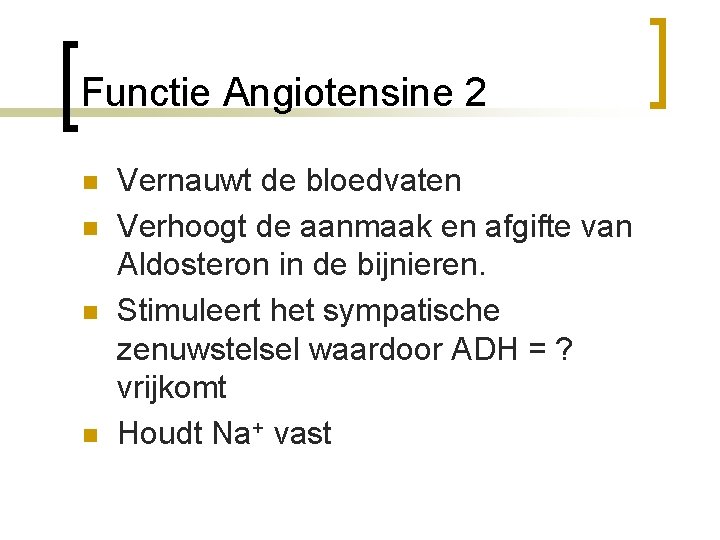 Functie Angiotensine 2 n n Vernauwt de bloedvaten Verhoogt de aanmaak en afgifte van