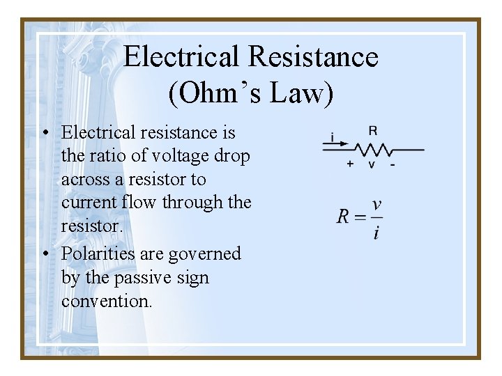 Electrical Resistance (Ohm’s Law) • Electrical resistance is the ratio of voltage drop across