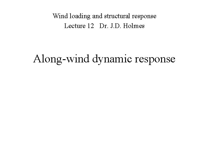 Wind loading and structural response Lecture 12 Dr. J. D. Holmes Along-wind dynamic response Wind loading and structural response Lecture 12 Dr. J. D. Holmes Along-wind dynamic response