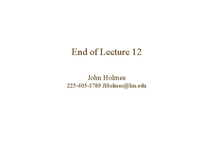 End of Lecture 12 John Holmes 225 -405 -3789 JHolmes@lsu. edu End of Lecture 12 John Holmes 225 -405 -3789 JHolmes@lsu. edu