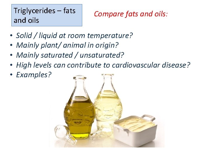 Triglycerides – fats and oils • • • Compare fats and oils: Solid /