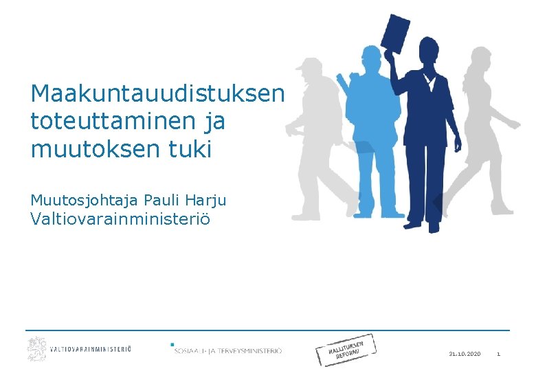 Maakuntauudistuksen toteuttaminen ja muutoksen tuki Muutosjohtaja Pauli Harju Valtiovarainministeriö 31. 10. 2020 1 