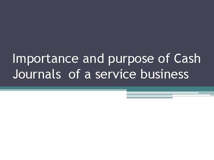 Importance and purpose of Cash Journals of a service business 