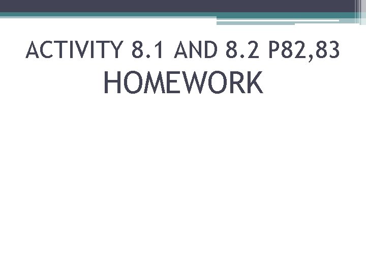 ACTIVITY 8. 1 AND 8. 2 P 82, 83 HOMEWORK 