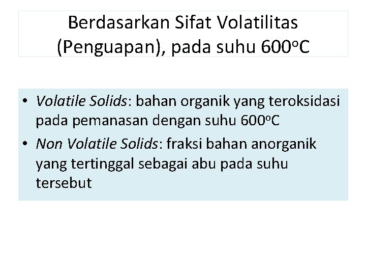 Berdasarkan Sifat Volatilitas (Penguapan), pada suhu 600 o. C • Volatile Solids: bahan organik