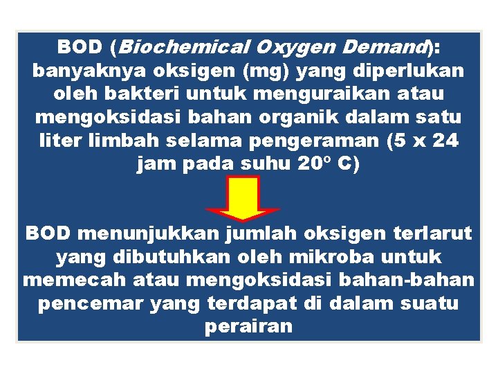 BOD (Biochemical Oxygen Demand): banyaknya oksigen (mg) yang diperlukan oleh bakteri untuk menguraikan atau
