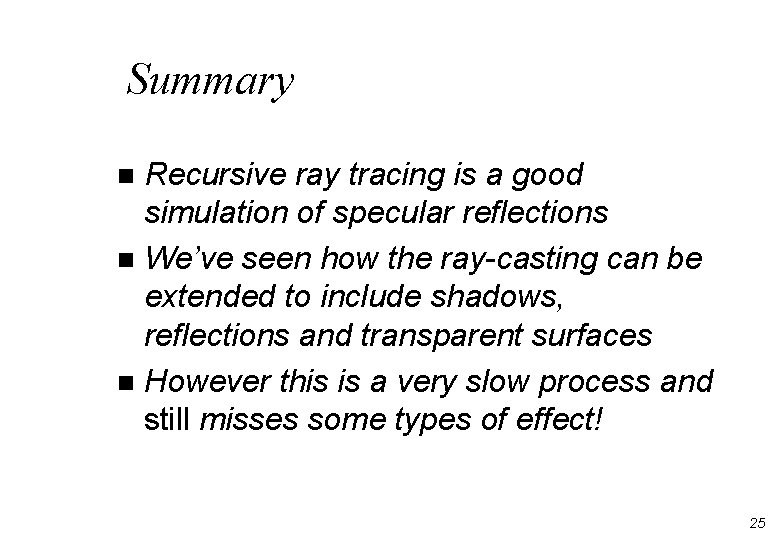 Summary Recursive ray tracing is a good simulation of specular reflections n We’ve seen Summary Recursive ray tracing is a good simulation of specular reflections n We’ve seen