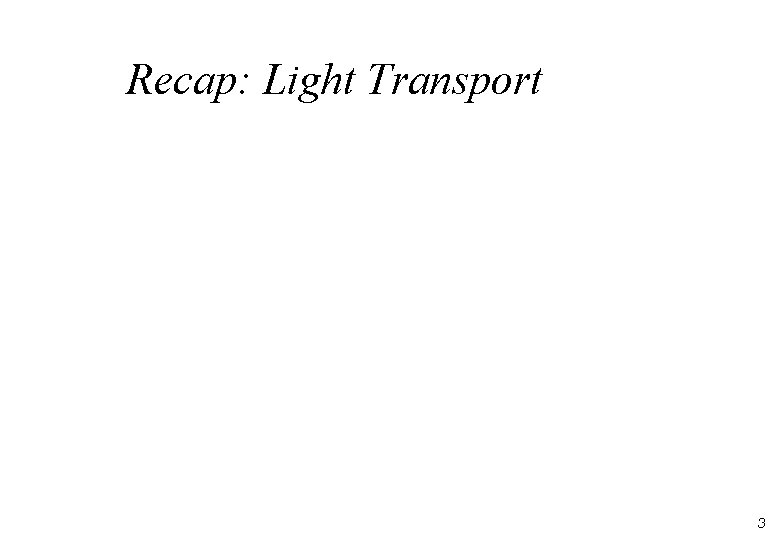 Recap: Light Transport 3 Recap: Light Transport 3