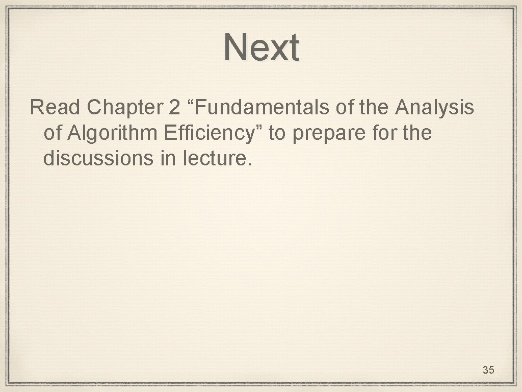Next Read Chapter 2 “Fundamentals of the Analysis of Algorithm Efficiency” to prepare for