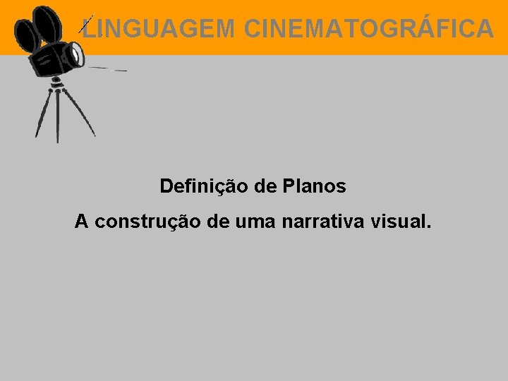 LINGUAGEM CINEMATOGRÁFICA Definição de Planos A construção de uma narrativa visual. 