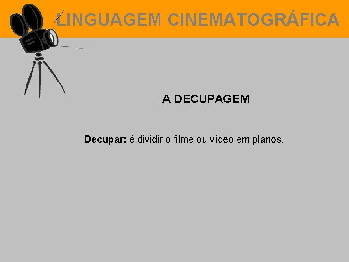 LINGUAGEM CINEMATOGRÁFICA A DECUPAGEM Decupar: é dividir o filme ou vídeo em planos. 