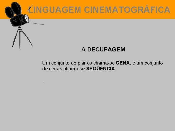 LINGUAGEM CINEMATOGRÁFICA A DECUPAGEM Um conjunto de planos chama-se CENA, e um conjunto de