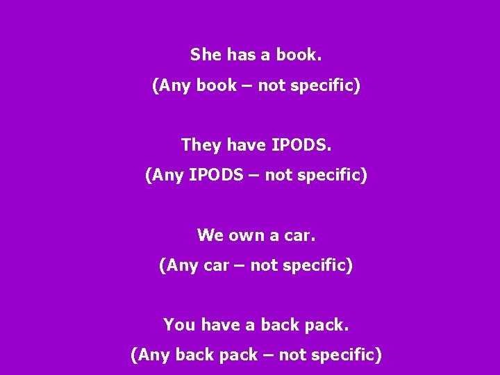 She has a book. (Any book – not specific) They have IPODS. (Any IPODS