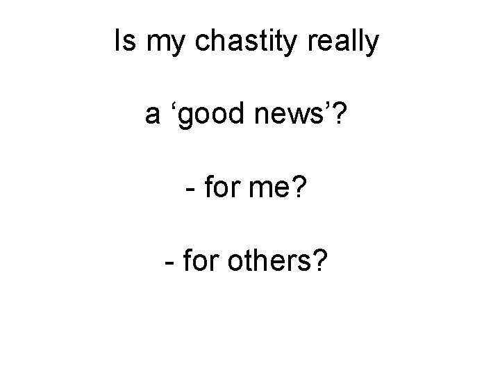 Is my chastity really a ‘good news’? - for me? - for others? Is my chastity really a ‘good news’? - for me? - for others?